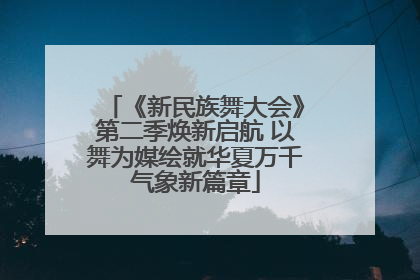 《新民族舞大会》第二季焕新启航 以舞为媒绘就华夏万千气象新篇章