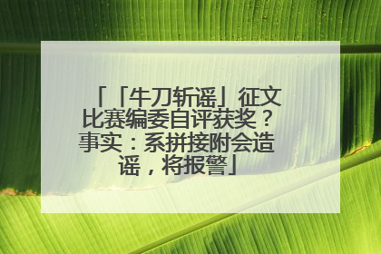 「牛刀斩谣」征文比赛编委自评获奖？事实：系拼接附会造谣，将报警
