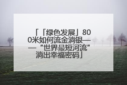 「绿色发展」800米如何流金淌银——“世界最短河流”淌出幸福密码