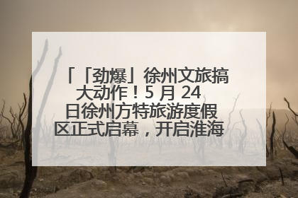 「劲爆」徐州文旅搞大动作！5 月 24 日徐州方特旅游度假区正式启幕，开启淮海旅游新篇章