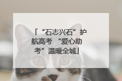 “石志兴石”护航高考 “爱心助考”温暖全城