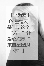 “为爱上色 童绘云朵”，这个“六一”让爱心点亮“来自星星的你”
