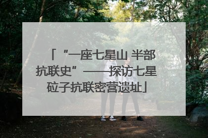 “一座七星山 半部抗联史”——探访七星砬子抗联密营遗址