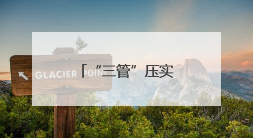 “三管”压实肩上担，“五进”织密安全网