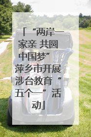 “两岸一家亲 共圆中国梦” 萍乡市开展涉台教育“五个一”活动