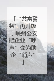 “共富警务”再升级，嵊州公安把企业“呼声”变为助企“哨声”