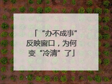 “办不成事”反映窗口，为何变“冷清”了