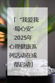 “我爱我·蜀心安”2025年心理健康系列活动在成都启动