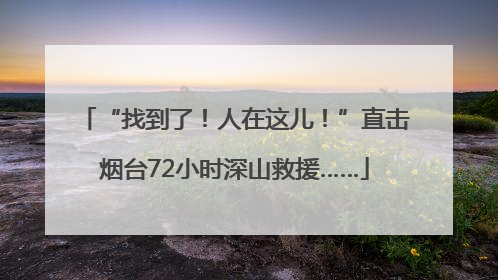 “找到了！人在这儿！”直击烟台72小时深山救援……