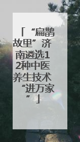 “扁鹊故里”济南遴选12种中医养生技术“进万家”