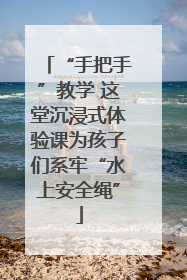 “手把手”教学 这堂沉浸式体验课为孩子们系牢“水上安全绳”