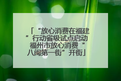 “放心消费在福建”行动省级试点启动 福州市放心消费“八闽第一街”开街