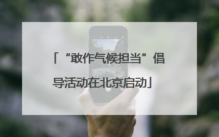 “敢作气候担当”倡导活动在北京启动