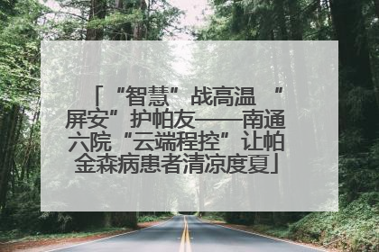 “智慧”战高温 “屏安”护帕友——南通六院“云端程控”让帕金森病患者清凉度夏