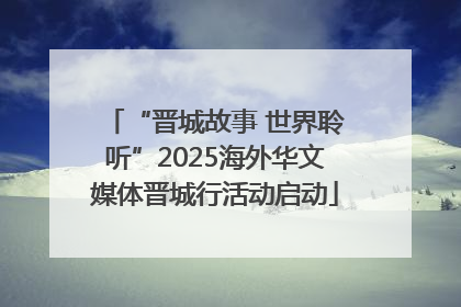 “晋城故事 世界聆听”2025海外华文媒体晋城行活动启动