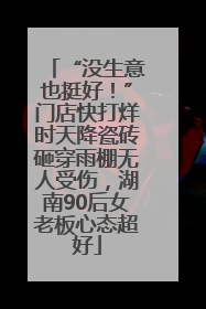 “没生意也挺好！”门店快打烊时天降瓷砖砸穿雨棚无人受伤，湖南90后女老板心态超好