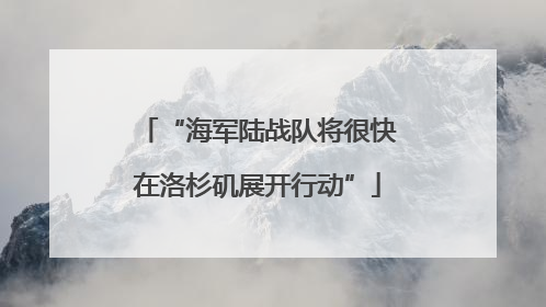 “海军陆战队将很快在洛杉矶展开行动”