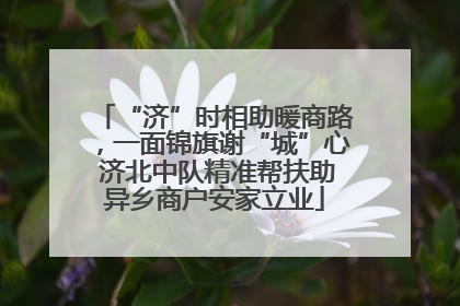“济”时相助暖商路，一面锦旗谢“城”心 济北中队精准帮扶助异乡商户安家立业