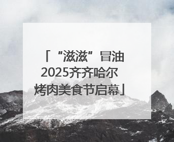 “滋滋”冒油 2025齐齐哈尔烤肉美食节启幕