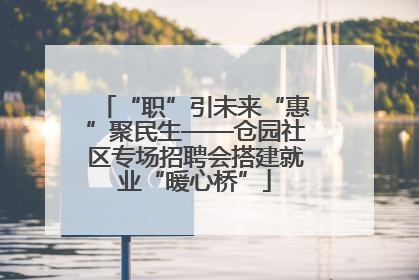 “职”引未来“惠”聚民生——仓园社区专场招聘会搭建就业“暖心桥”
