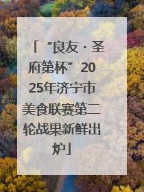 “良友・圣府第杯”2025年济宁市美食联赛第二轮战果新鲜出炉