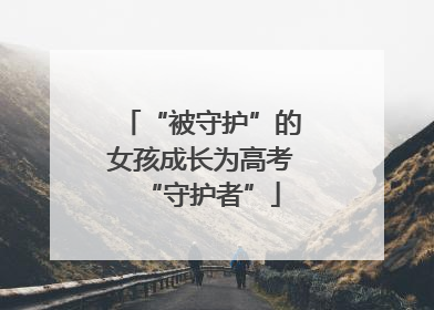 “被守护”的女孩成长为高考“守护者”