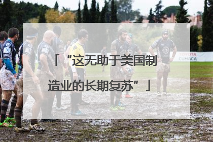 “这无助于美国制造业的长期复苏”