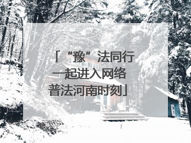 “豫”法同行 一起进入网络普法河南时刻