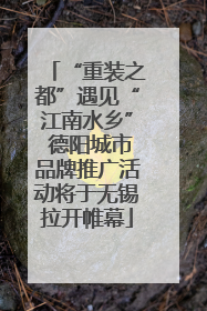 “重装之都”遇见“江南水乡” 德阳城市品牌推广活动将于无锡拉开帷幕