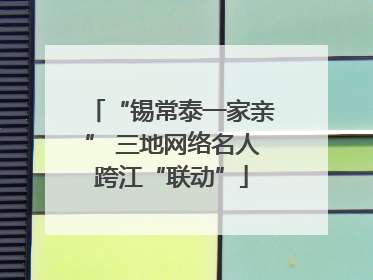 “锡常泰一家亲” 三地网络名人跨江“联动”