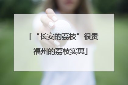 “长安的荔枝”很贵 福州的荔枝实惠