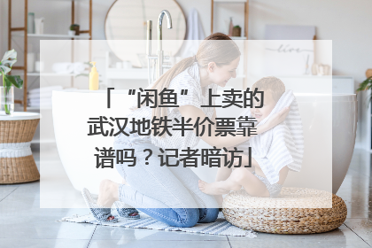 “闲鱼”上卖的武汉地铁半价票靠谱吗？记者暗访
