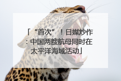 “首次”！日媒炒作：中国两艘航母同时在太平洋海域活动