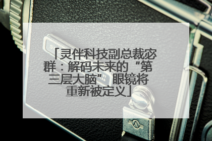 灵伴科技副总裁宓群：解码未来的“第三层大脑” 眼镜将重新被定义
