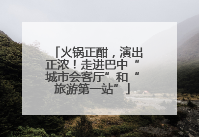 火锅正酣，演出正浓！走进巴中“城市会客厅”和“旅游第一站”