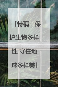 特稿｜保护生物多样性 守住地球多样美
