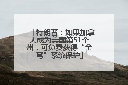 特朗普：如果加拿大成为美国第51个州，可免费获得“金穹”系统保护
