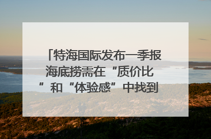 特海国际发布一季报 海底捞需在“质价比”和“体验感”中找到平衡｜新经济观察
