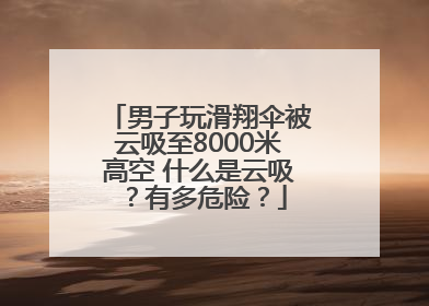 男子玩滑翔伞被云吸至8000米高空 什么是云吸？有多危险？