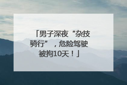 男子深夜“杂技骑行”，危险驾驶被拘10天！