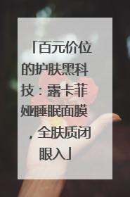 百元价位的护肤黑科技：露卡菲娅睡眠面膜，全肤质闭眼入
