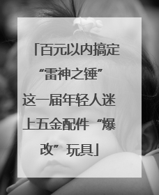 百元以内搞定“雷神之锤” 这一届年轻人迷上五金配件“爆改”玩具