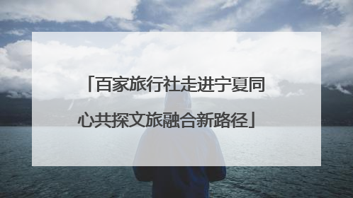 百家旅行社走进宁夏同心共探文旅融合新路径
