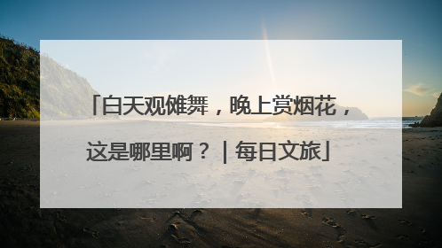 白天观傩舞，晚上赏烟花，这是哪里啊？｜每日文旅