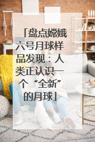 盘点嫦娥六号月球样品发现：人类正认识一个“全新”的月球