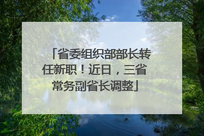 省委组织部部长转任新职！近日，三省常务副省长调整