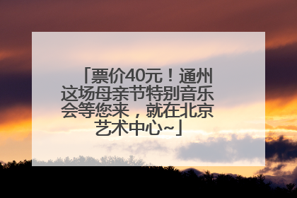票价40元！通州这场母亲节特别音乐会等您来，就在北京艺术中心~