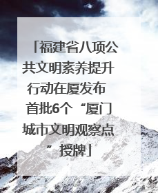 福建省八项公共文明素养提升行动在厦发布 首批6个“厦门城市文明观察点”授牌