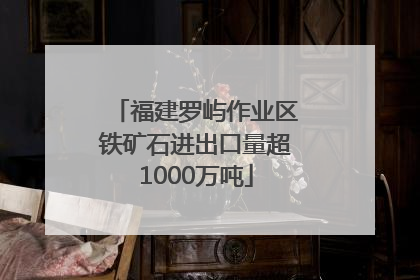 福建罗屿作业区铁矿石进出口量超1000万吨