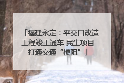 福建永定：平交口改造工程竣工通车 民生项目打通交通“梗阻”